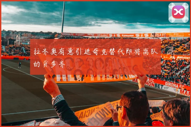 拉齐奥有意引进奇克替代即将离队的贡多齐