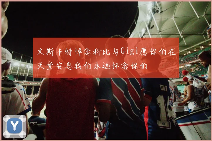 文斯卡特悼念科比与Gigi愿你们在天堂安息我们永远怀念你们
