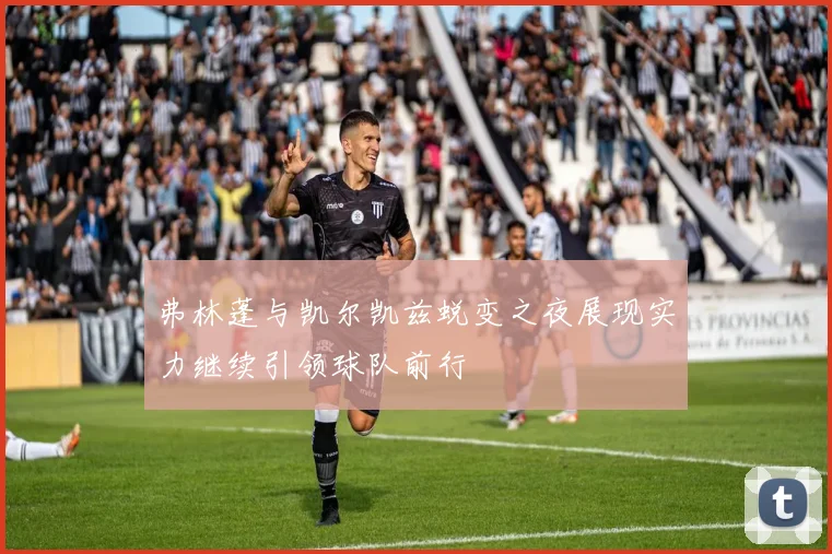 弗林蓬与凯尔凯兹蜕变之夜展现实力继续引领球队前行