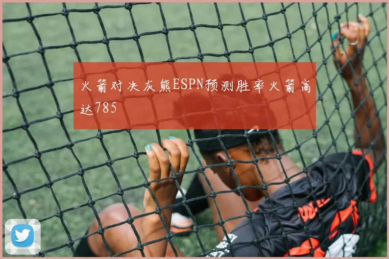 火箭对决灰熊ESPN预测胜率火箭高达785