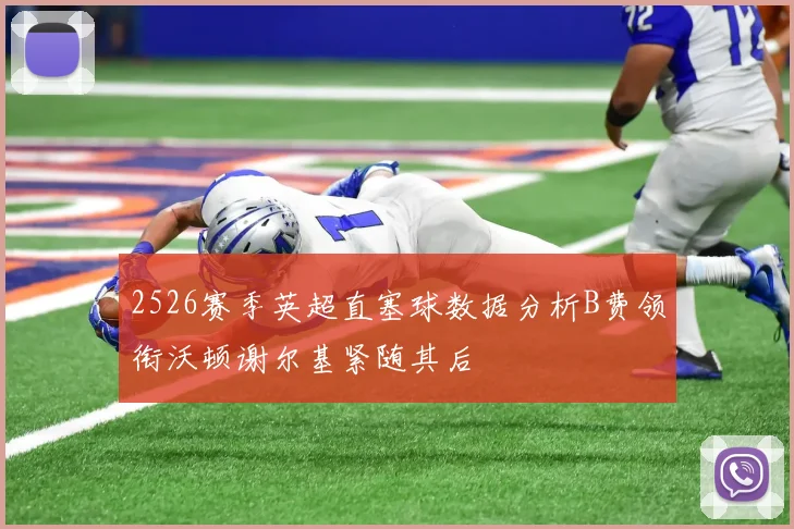 2526赛季英超直塞球数据分析B费领衔沃顿谢尔基紧随其后