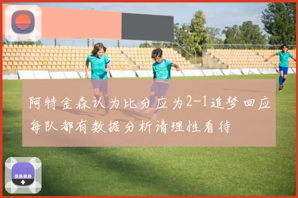 阿特金森认为比分应为2-1追梦回应每队都有数据分析请理性看待