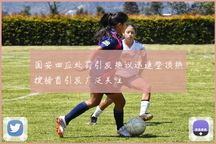 国安回应处罚引发热议迅速登顶热搜榜首引发广泛关注