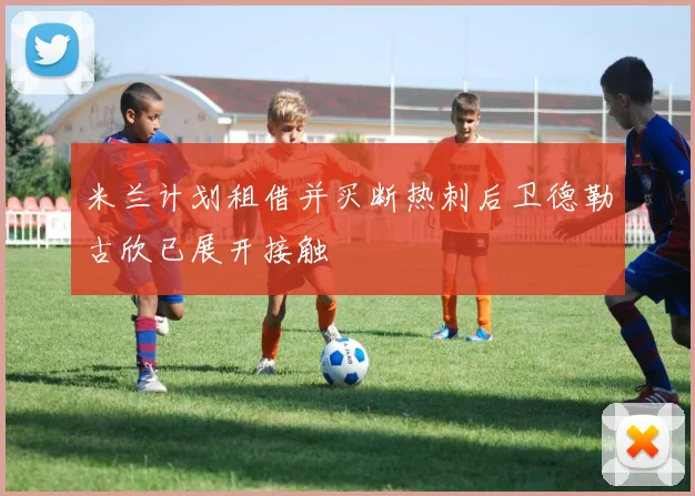 米兰计划租借并买断热刺后卫德勒古欣已展开接触
