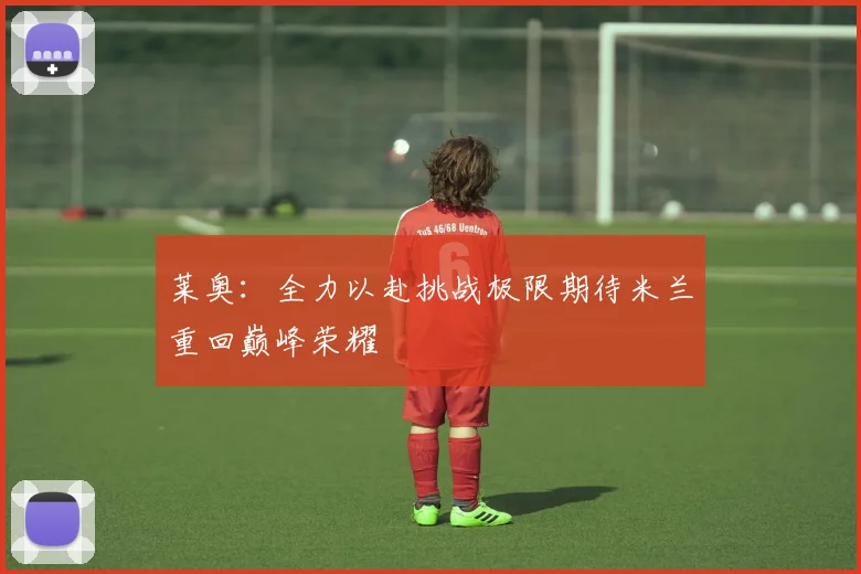 莱奥：全力以赴挑战极限期待米兰重回巅峰荣耀