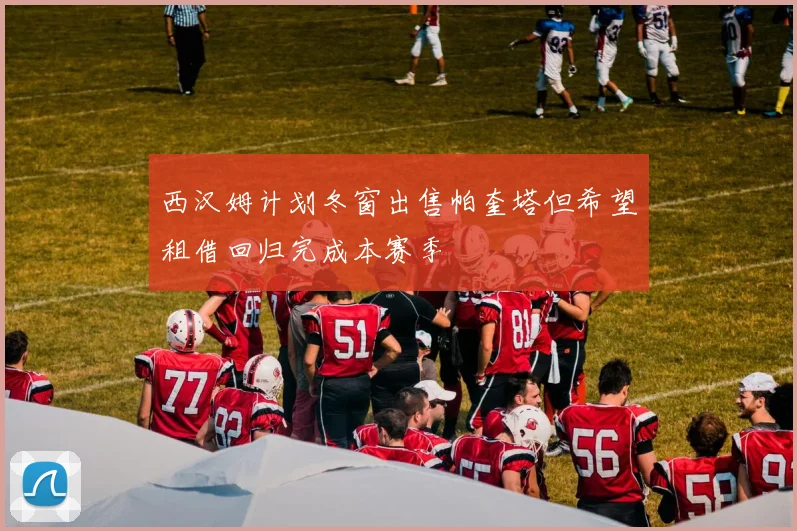 西汉姆计划冬窗出售帕奎塔但希望租借回归完成本赛季