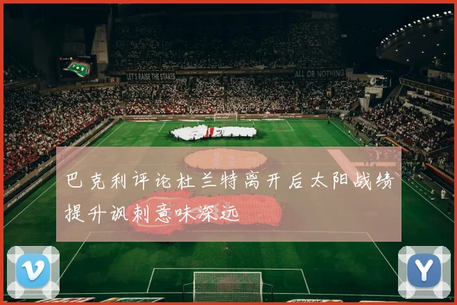 巴克利评论杜兰特离开后太阳战绩提升讽刺意味深远