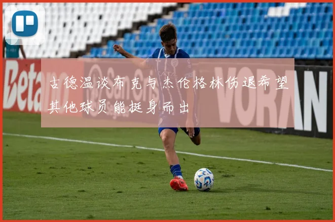 古德温谈布克与杰伦格林伤退希望其他球员能挺身而出