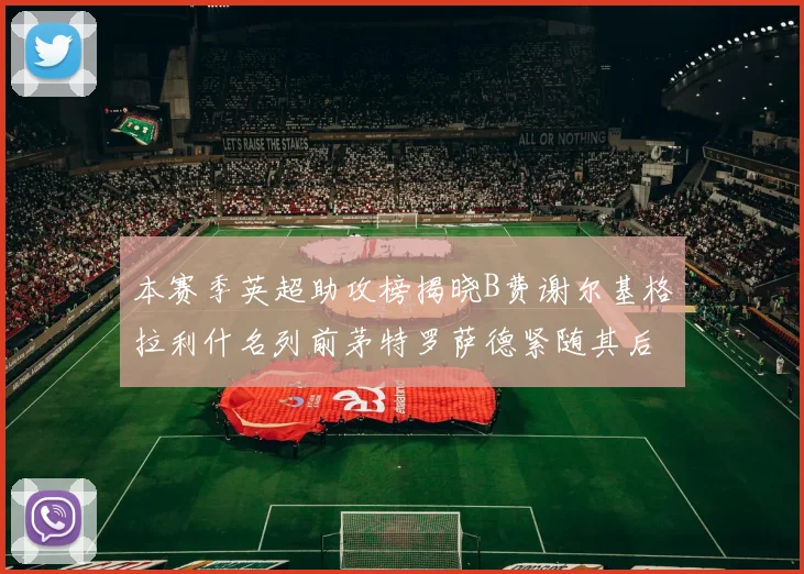 本赛季英超助攻榜揭晓B费谢尔基格拉利什名列前茅特罗萨德紧随其后