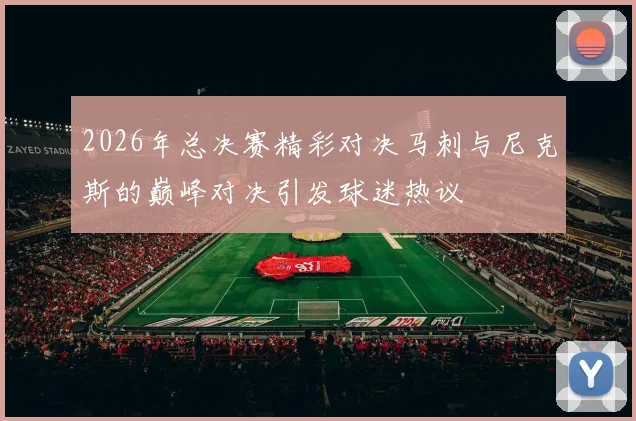 2026年总决赛精彩对决马刺与尼克斯的巅峰对决引发球迷热议